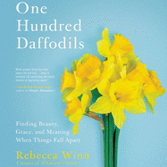 One Hundred Daffodils Lib/E: Finding Beauty, Grace, and Meaning When Things Fall Apart