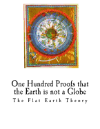 One Hundred Proofs That the Earth Is Not a Globe: Flat Earth Theory