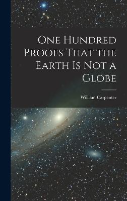 One Hundred Proofs That the Earth is Not a Globe - Carpenter, William 1830-1896 (Creator)