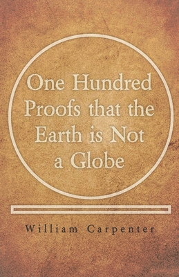 One Hundred Proofs that the Earth is Not a Globe - Carpenter, William