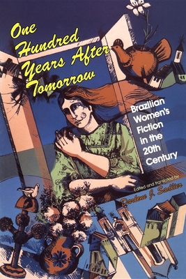 One Hundred Years After Tomorrow: Brazilian Women's Fiction in the Twentieth Century - Sadlier, Darlene J (Editor)