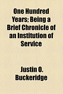 One Hundred Years: Being a Brief Chronicle of an Institution of Service