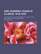 One Hundred Years in Illinois, 1818-1918; An Account of the Development of Illinois in the First Century of Her Statehood ..