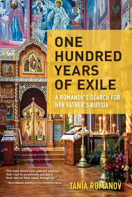 One Hundred Years of Exile: A Romanov's Search for Her Father's Russia - Romanov, Tania