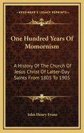 One Hundred Years of Momornism: A History of the Church of Jesus Christ of Latter-Day Saints from 1805 to 1905