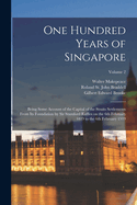 One Hundred Years of Singapore: Being Some Account of the Capital of the Straits Settlements From its Foundation by Sir Stamford Raffles on the 6th February 1819 to the 6th February 1919; Volume 2