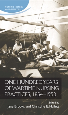 One Hundred Years of Wartime Nursing Practices, 1854-1953 - Brooks, Jane (Editor), and Hallett, Christine (Editor)