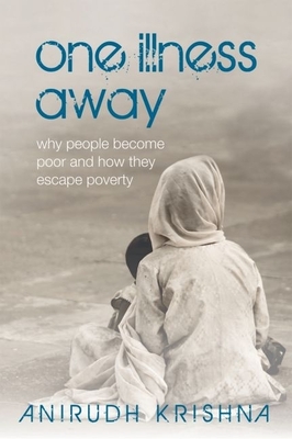 One Illness Away: Why People Become Poor and How They Escape Poverty - Krishna, Anirudh