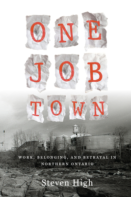 One Job Town: Work, Belonging, and Betrayal in Northern Ontario - High, Steven