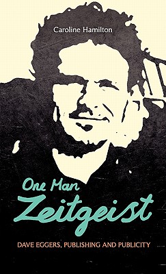 One Man Zeitgeist: Dave Eggers, Publishing and Publicity - Hamilton, Caroline D