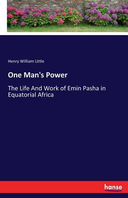 One Man's Power: The Life And Work of Emin Pasha in Equatorial Africa - Little, Henry William