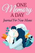 One Memory A Day Journal for New Moms: A Keepsake Memory Diary for New Mothers, Includes Journal Writing Prompts