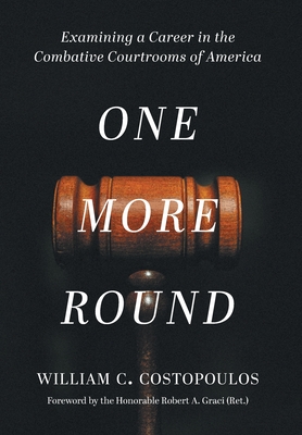 One More Round: Examining a Career in the Combative Courtrooms of America - Costopoulos, William C, and Graci, Honorable Robert a (Foreword by)