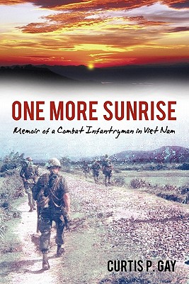 One More Sunrise: Memoir of a Combat Infantryman in Viet Nam - Gay, Curtis P