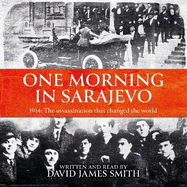 One Morning In Sarajevo: The true story of the assassination that changed the world