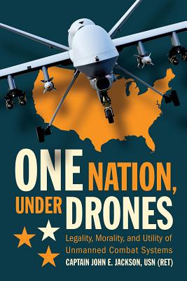One Nation Under Drones: Legality, Morality, and Utility of Unmanned Combat Systems - Jackson, John E (Editor)