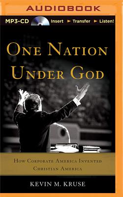 One Nation Under God: How Corporate America Invented Christian America - Kruse, Kevin M, and Cummings, Jeff (Read by)