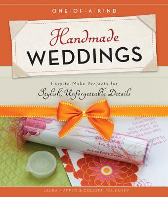 One-Of-A-Kind Handmade Weddings: Easy-To-Make Projects for Stylish, Unforgettable Details - Maffeo, Laura, and Mullaney, Colleen