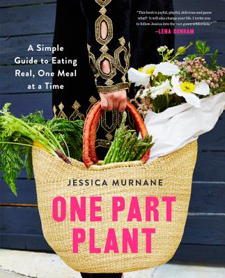 One Part Plant: A Simple Guide to Eating Real, One Meal at a Time - Murnane, Jessica, and Dunham, Lena (Foreword by)