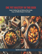 One Pot Mastery in this Book: Expert Cooking Tips and Delicious Slow Cooker, Soup, and Skillet Recipes in this Guide