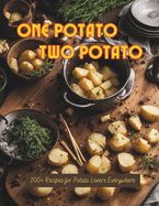 One Potato, Two Potato: 100+ Recipes for Potato Lovers Everywhere