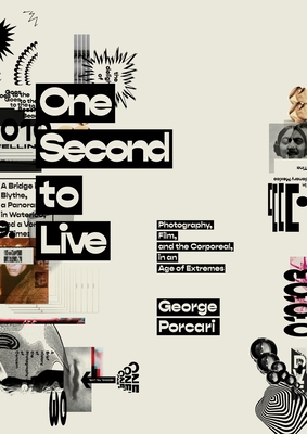 One Second to Live: Photography, Film and the Corporeal in an Age of Extremes - Porcari, George, and D'Elena-Tweed, Jessica (Designer)