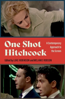 One Shot Hitchcock: A Contemporary Approach to the Screen - Robinson, Luke (Editor), and Robson, Melanie (Editor)