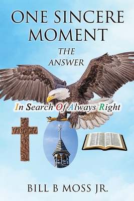 One Sincere Moment: THE ANSWER In Search Of Always Right - Moss, Bill B, Jr.