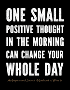 One Small Positive Thought in The Morning Can Change Your Whole Day: An Inspirational Journal - Notebook to Write In for Men - Motivational Gifts for Men - Lined Paper Journal With Quotes Large