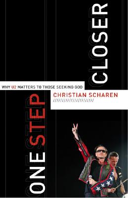 One Step Closer: Why U2 Matters to Those Seeking God - Scharen, Christian