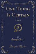 One Thing Is Certain: A Novel (Classic Reprint)