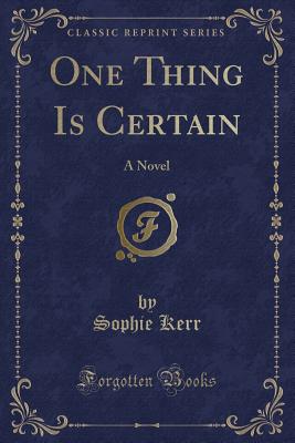 One Thing Is Certain: A Novel (Classic Reprint) - Kerr, Sophie