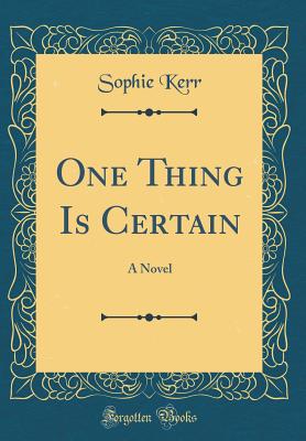 One Thing Is Certain: A Novel (Classic Reprint) - Kerr, Sophie