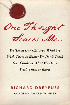 One Thought Scares Me...: We Teach Our Children What We Wish Them to Know; We Don't Teach Our Children What We Don't Wish Them to Know - Dreyfuss, Richard