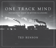 One Track Mind: Photographic Essays on Western Railroading - Benson, Ted (Photographer)