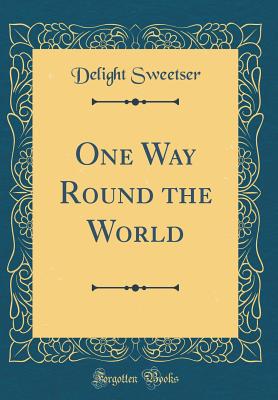 One Way Round the World (Classic Reprint) - Sweetser, Delight