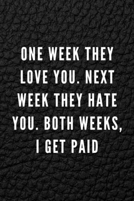 One Week They Love You. Next Week They Hate You. Both Weeks, I Get Paid: Funny Gift for Coworkers & Friends - Blank Work Journal with Sarcastic Office Humour Quote for Women & Men Colleagues - Adult Gift for Secret Santa, Birthday, Retirement or Leaving - Planners, Nordic