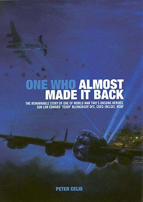 One Who Almost Made It Back: The Remarkable Story of One of World War Two's Unsung Heroes, Squadron Leader Edward 'Teddy' Blenkinsop, DFC, CdeG (Belge), RCAF - Celis, Peter