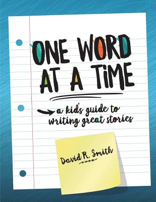 One Word at a Time: A Kid's Guide to Writing Great Stories - Smith, David R