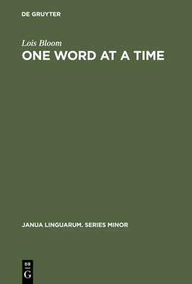 One Word at a Time: The Use of Single Word Utterances Before Syntax - Bloom, Lois