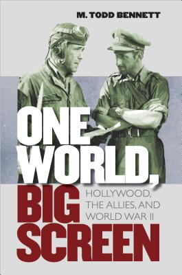 One World, Big Screen: Hollywood, the Allies, and World War II - Bennett, M Todd