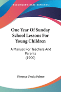 One Year Of Sunday School Lessons For Young Children: A Manual For Teachers And Parents (1900)