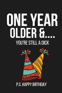 One Year Older &... You're Still a Dick P.S. Happy Birthday: Funny Novelty Notebook Birthday Gift for Friend, Brother, Sister