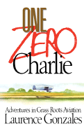 One Zero Charlie: Adventures in Grass Roots Aviation - Gonzales, Laurence