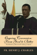 Ongoing Conversion: From Good to Better: The Homilies of Reverend Fr. Henry J. Charles