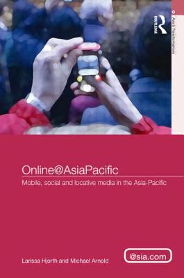 Online@AsiaPacific: Mobile, Social and Locative Media in the Asia-Pacific - Hjorth, Larissa, and Arnold, Michael