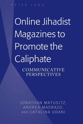 Online Jihadist Magazines to Promote the Caliphate: Communicative Perspectives - Matusitz, Jonathan, and Madrazo, Andrea, and Udani, Catalina