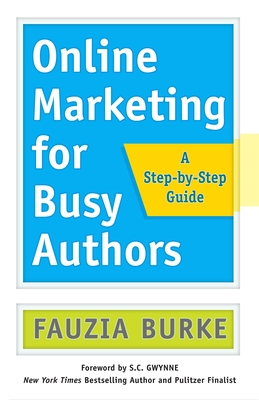 Online Marketing for Busy Authors: A Step-By-Step Guide - Burke, Fauzia, and Gwynne, S C (Foreword by)