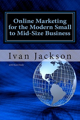 Online Marketing for the Modern Small to Mid-Size Business - Healy, Ryan, and Jackson Jr, Ivan T