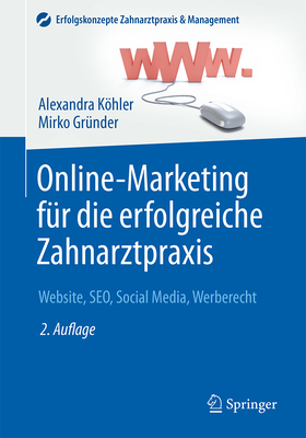 Online-Marketing Fur Die Erfolgreiche Zahnarztpraxis: Website, Seo, Social Media, Werberecht - Khler, Alexandra, and Gr?nder, Mirko